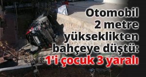 Otomobil 2 metre yükseklikten bahçeye düştü: 1'i çocuk 3 yaralı