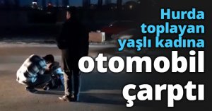 Hurda toplayan yaşlı kadına otomobil çarptı