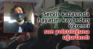 Servis kazasında hayatını kaybeden öğrenci son yolculuğuna uğurlandı
