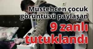 Müstehcen çocuk görüntüsü paylaşan 9 zanlı tutuklandı