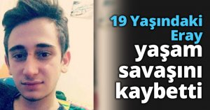 19 Yaşındaki Eray yaşam savaşını kaybetti