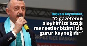 Başkan Büyükakın, “O gazetenin aleyhimize attığı manşetler bizim için gurur kaynağıdır”