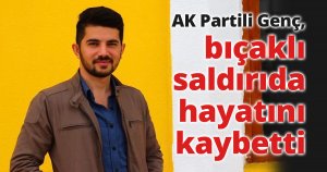 AK Partili Genç, bıçaklı saldırıda hayatını kaybetti.