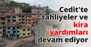 Cedit'te tahliyeler ve kira yardımları devam ediyor