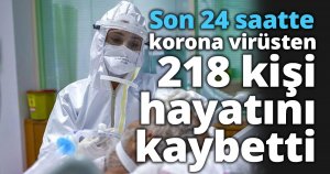 Son 24 saatte korona virüsten 218 kişi hayatını kaybetti