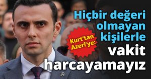 Kurt: Hiçbir değeri olmayan kişilerle vakit harcayamayız