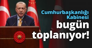 Cumhurbaşkanlığı Kabinesi bugün toplanıyor!