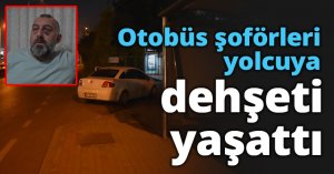 Otobüs şoförleri yolcuya dehşeti yaşattı