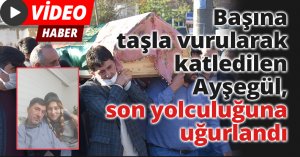 Başına taşla vurularak katledilen Ayşegül, son yolculuğuna uğurlandı