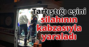 Tartıştığı eşini silahının kabzasıyla yaraladı