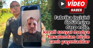 Fabrika işçisini öldüresiye darp edip, kendi sosyal medya hesabından böyle canlı yayınladılar