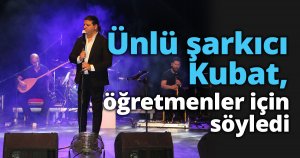 Ünlü şarkıcı Kubat, öğretmenler için söyledi