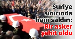 Suriye sınırında hain saldırı: Bir asker şehit oldu