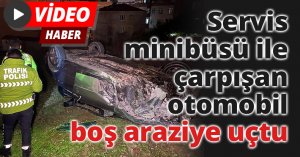 Servis minibüsü ile çarpışan otomobil boş araziye uçtu