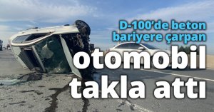 D-100’de beton bariyere çarpan otomobil takla attı