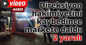 Direksiyon hakimiyetini kaybedince markete daldı: 2 yaralı