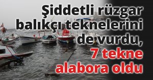 Şiddetli rüzgar balıkçı teknelerini de vurdu, 7 tekne alabora oldu
