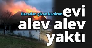 Bacadan çıkan kıvılcım evi alev alev yaktı