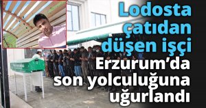 Lodosta çatıdan düşen işçi Erzurum’da son yolculuğuna uğurlandı