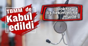 TBMM Genel Kurulu’nda kabul edildi. Doktor ve diş hekimlerine müjde!