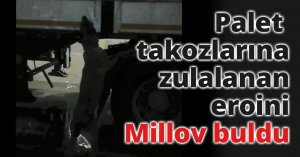 Palet takozlarına zulalanan eroini Millov buldu