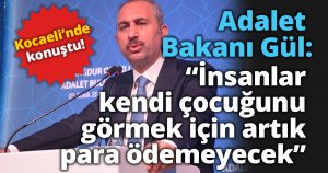 Adalet Bakanı Gül: “İnsanlar kendi çocuğunu görmek için artık para ödemeyecek”
