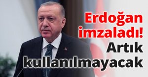 Erdoğan imzaladı! Artık kullanılmayacak