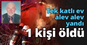 Tek katlı ev alev alev yandı 1 kişi öldü