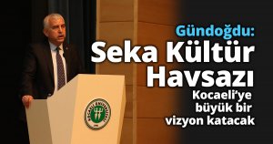 Gündoğdu: SEKA Kültür Havzası  Kocaeli’ye büyük bir vizyon katacak