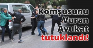 Komşusunu Vuran Avukat tutuklandı