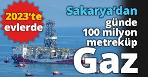 Sakarya’dan günde 100 milyon metreküp gaz