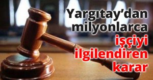 Yargıtay’dan milyonlarca işçiyi ilgilendiren karar