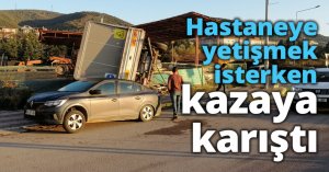 Hastaneye yetişmek isterken kazaya karıştı