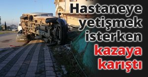 Hastaneye yetişmek isterken kazaya karıştı