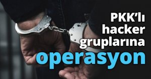 PKK’lı hacker gruplarına operasyon