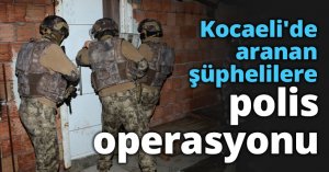 Kocaeli'de aranan şüphelilere polis operasyonu