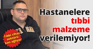 Hastanelere tıbbi malzeme verilemiyor!