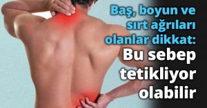 Baş, boyun ve sırt ağrıları olanlar dikkat: Bu sebep tetikliyor olabilir