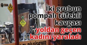 İki grubun pompalı tüfekli kavgası yoldan geçen kadını yaraladı