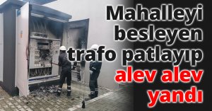 Mahalleyi besleyen trafo patlayıp alev alev yandı