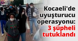 Kocaeli'de uyuşturucu operasyonu: 3 şüpheli tutuklandı