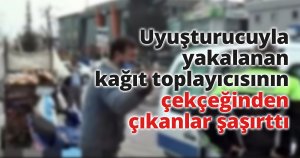 Uyuşturucuyla yakalanan kağıt toplayıcısının çekçeğinden çıkanlar şaşırttı