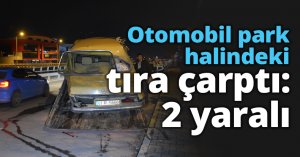 Otomobil park halindeki tıra çarptı: 2 yaralı