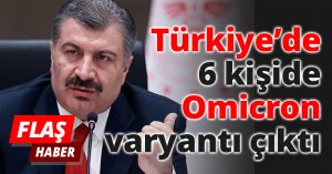 Türkiye’de 6 kişide Omicron varyantı çıktı