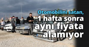 Otomobilini satan, 1 hafta sonra aynı fiyata alamıyor