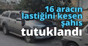 16 aracın lastiğini kesen şahıs tutuklandı