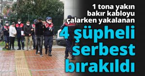 1 tona yakın bakır kabloyu çalarken yakalanan 4 şüpheli serbest bırakıldı