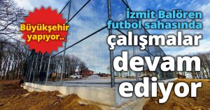 İzmit Balören futbol sahasında çalışmalar devam ediyor