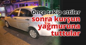 Seyir halindeki otomobili önce takip edildi, sonra kurşun yağmuruna tutuldu