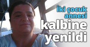 İki çocuk annesi kalbine yenildi
